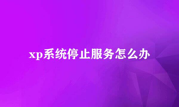 xp系统停止服务怎么办