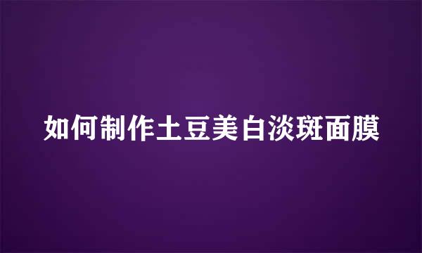 如何制作土豆美白淡斑面膜