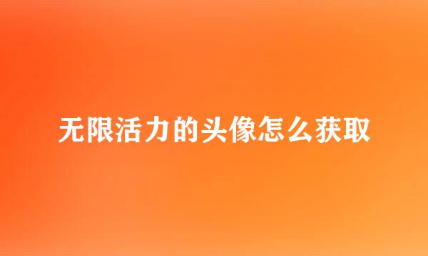 无限活力的头像怎么获取