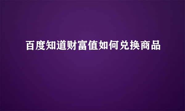 百度知道财富值如何兑换商品