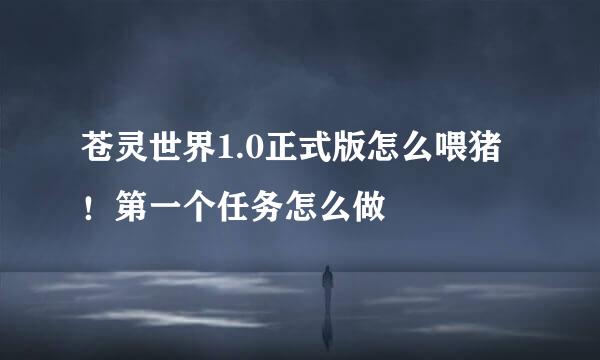 苍灵世界1.0正式版怎么喂猪！第一个任务怎么做