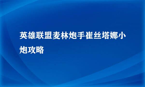 英雄联盟麦林炮手崔丝塔娜小炮攻略