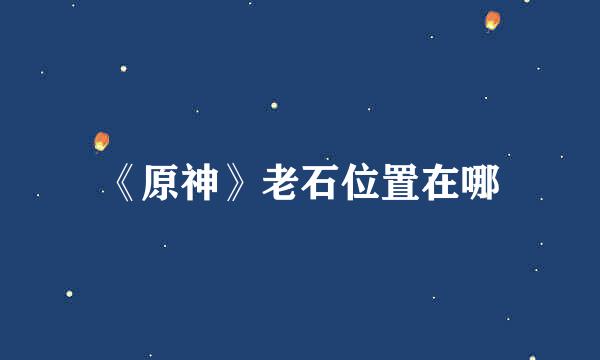 《原神》老石位置在哪