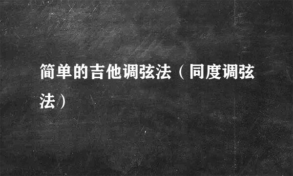 简单的吉他调弦法（同度调弦法）