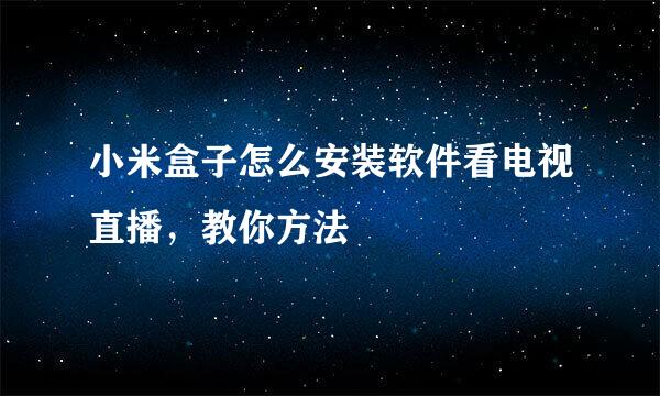 小米盒子怎么安装软件看电视直播，教你方法