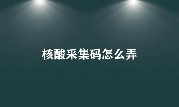 核酸采集码怎么弄