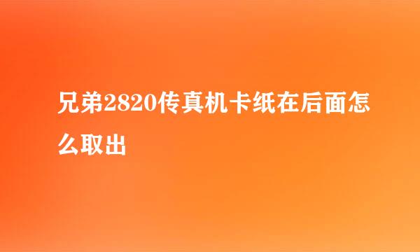 兄弟2820传真机卡纸在后面怎么取出