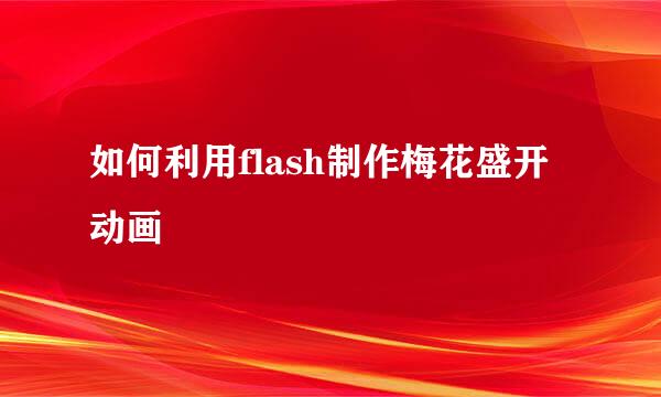 如何利用flash制作梅花盛开动画