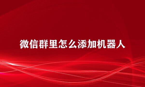 微信群里怎么添加机器人