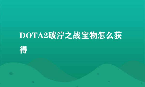 DOTA2破泞之战宝物怎么获得