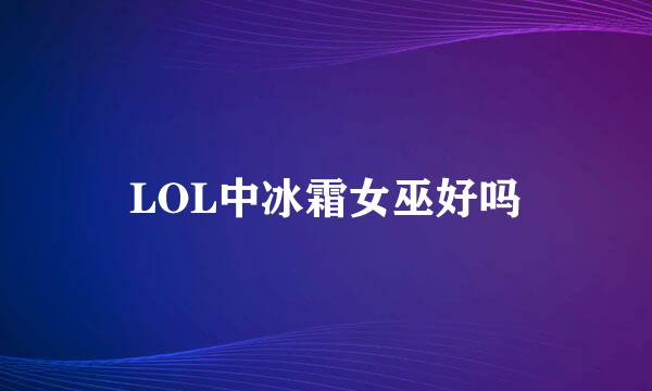 LOL中冰霜女巫好吗