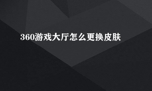360游戏大厅怎么更换皮肤