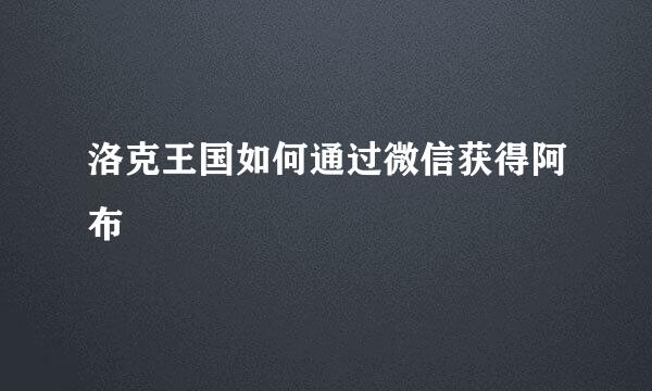 洛克王国如何通过微信获得阿布