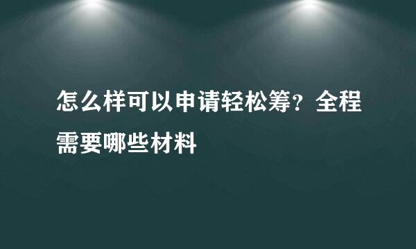 怎么样可以申请轻松筹？全程需要哪些材料