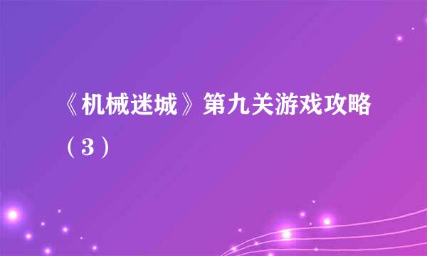 《机械迷城》第九关游戏攻略（3）