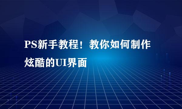 PS新手教程！教你如何制作炫酷的UI界面