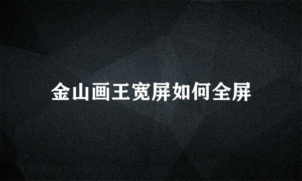 金山画王宽屏如何全屏