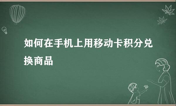 如何在手机上用移动卡积分兑换商品