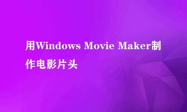 用Windows Movie Maker制作电影片头