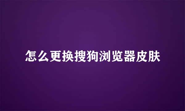 怎么更换搜狗浏览器皮肤