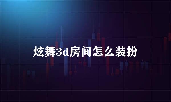 炫舞3d房间怎么装扮