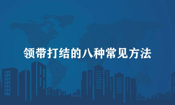 领带打结的八种常见方法