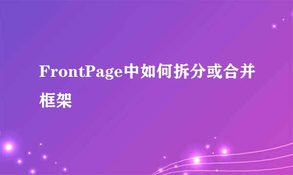 FrontPage中如何拆分或合并框架