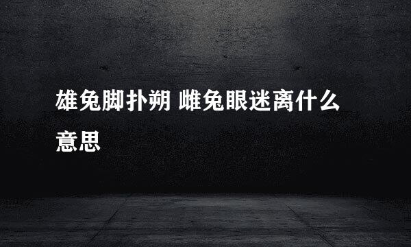 雄兔脚扑朔 雌兔眼迷离什么意思