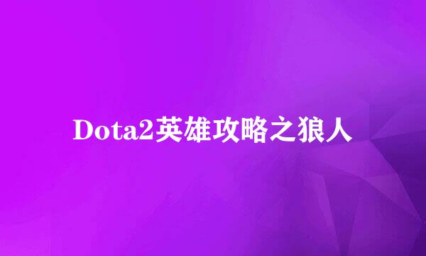 Dota2英雄攻略之狼人