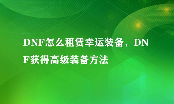DNF怎么租赁幸运装备，DNF获得高级装备方法