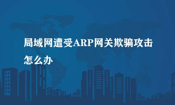 局域网遭受ARP网关欺骗攻击怎么办