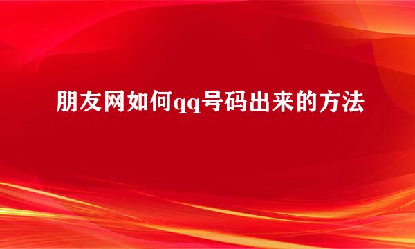 朋友网如何qq号码出来的方法