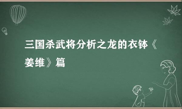 三国杀武将分析之龙的衣钵《姜维》篇