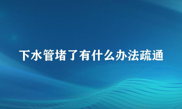 下水管堵了有什么办法疏通