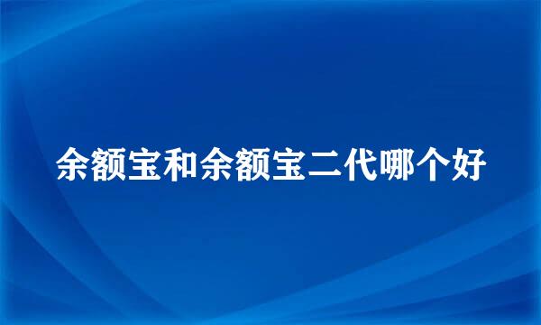 余额宝和余额宝二代哪个好