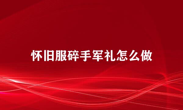 怀旧服碎手军礼怎么做