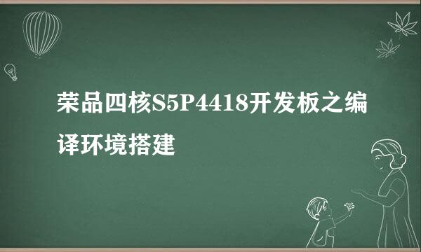荣品四核S5P4418开发板之编译环境搭建