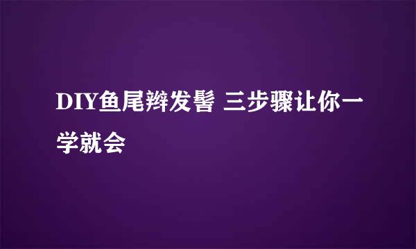 DIY鱼尾辫发髻 三步骤让你一学就会