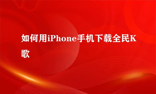 如何用iPhone手机下载全民K歌
