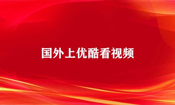 国外上优酷看视频