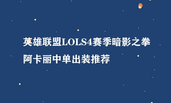 英雄联盟LOLS4赛季暗影之拳阿卡丽中单出装推荐