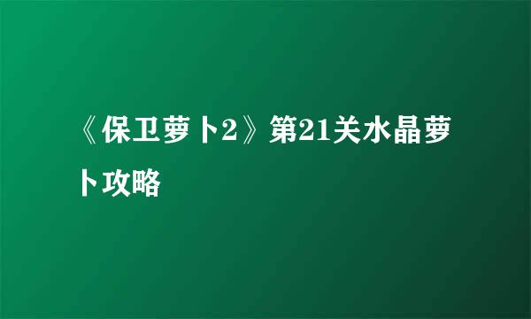 《保卫萝卜2》第21关水晶萝卜攻略