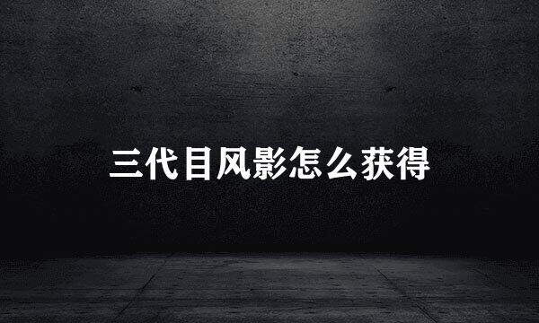 三代目风影怎么获得