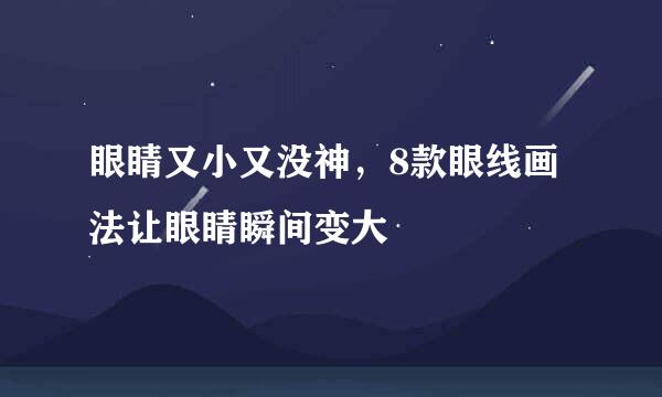 眼睛又小又没神，8款眼线画法让眼睛瞬间变大