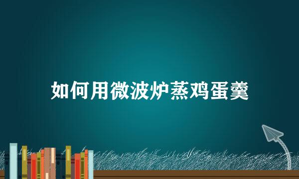 如何用微波炉蒸鸡蛋羹