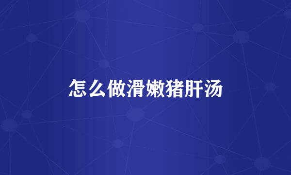 怎么做滑嫩猪肝汤