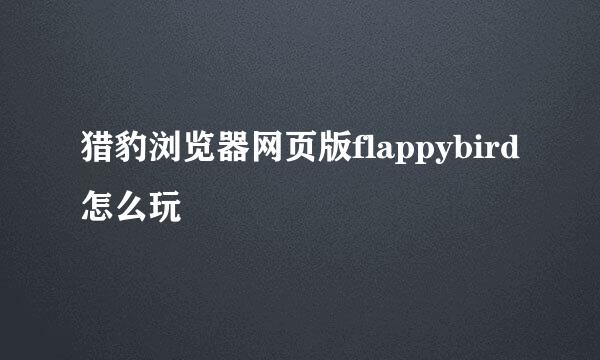 猎豹浏览器网页版flappybird怎么玩