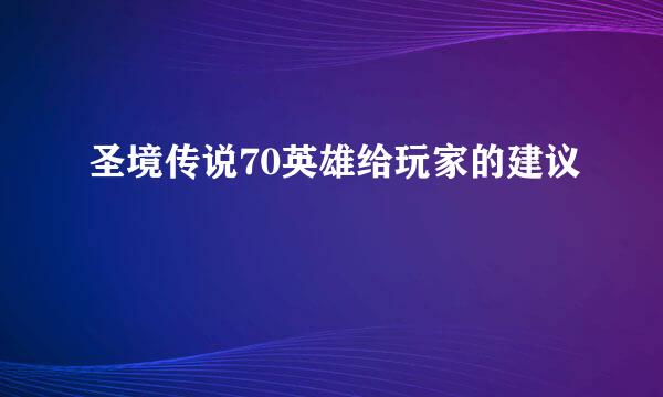 圣境传说70英雄给玩家的建议