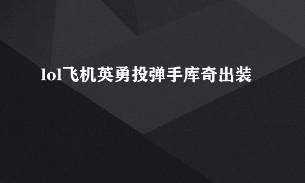 lol飞机英勇投弹手库奇出装