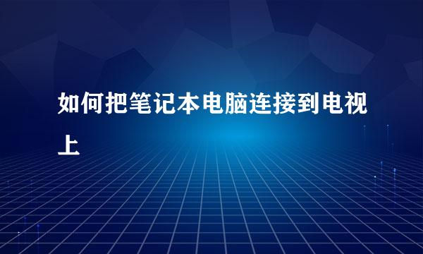 如何把笔记本电脑连接到电视上